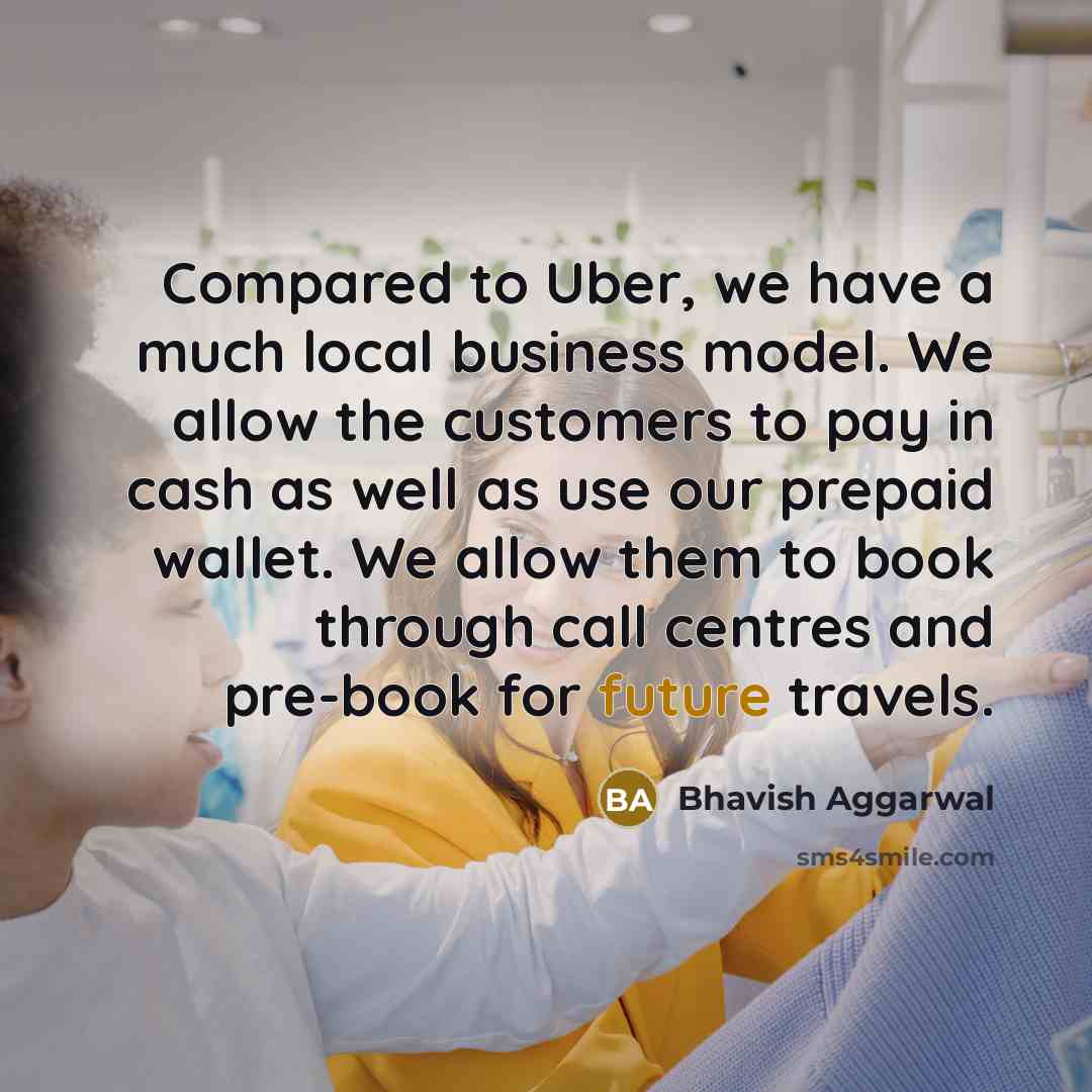 “Compared to Uber, we have a much local business model.…” quote by Bhavish Aggarwal