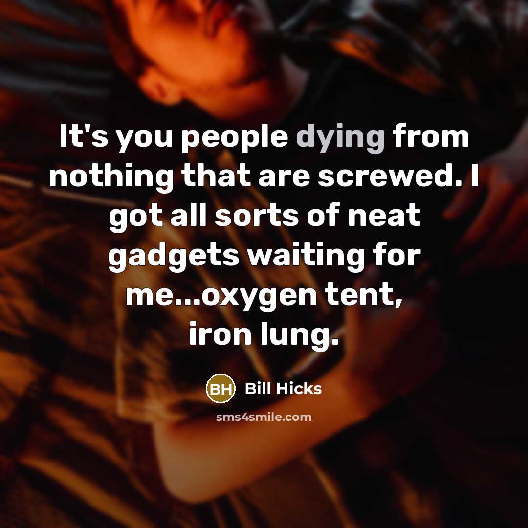 “It's you people dying from nothing that are screwed. I…” quote by Bill Hicks
