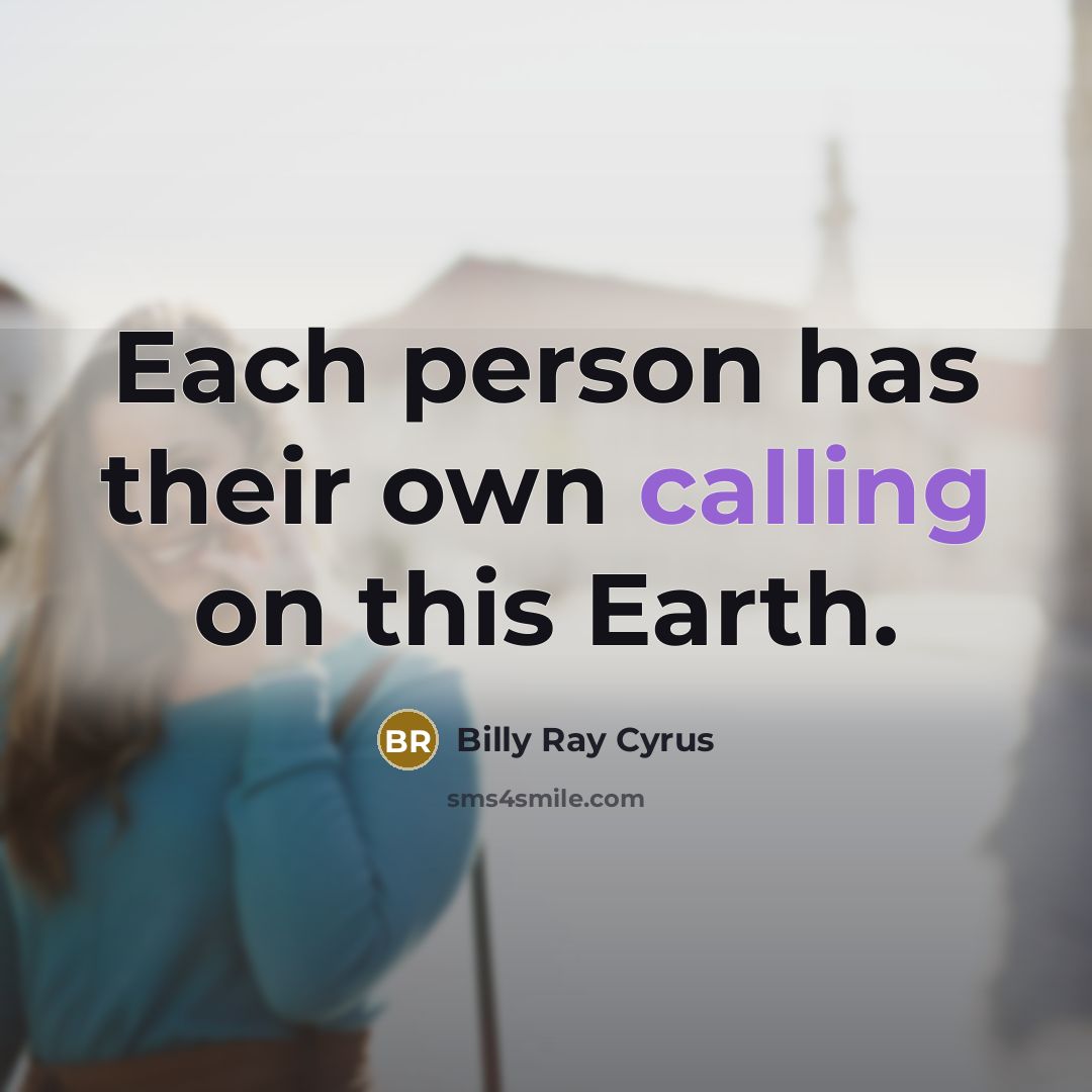 “Each person has their own calling on this Earth.…” quote by Billy Ray Cyrus