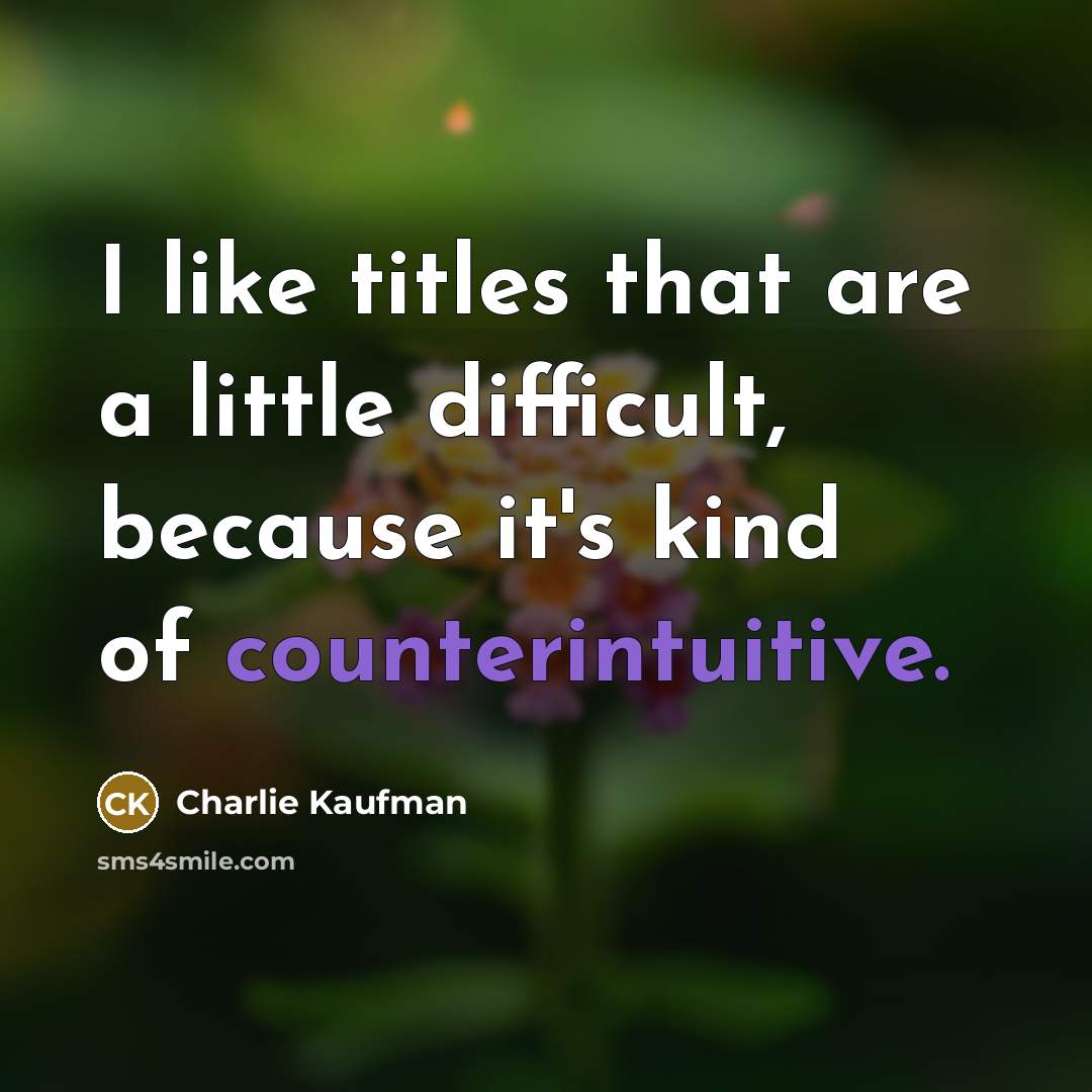 “I like titles that are a little difficult, because it's kind of counterintuitive.” quote by Charlie Kaufman