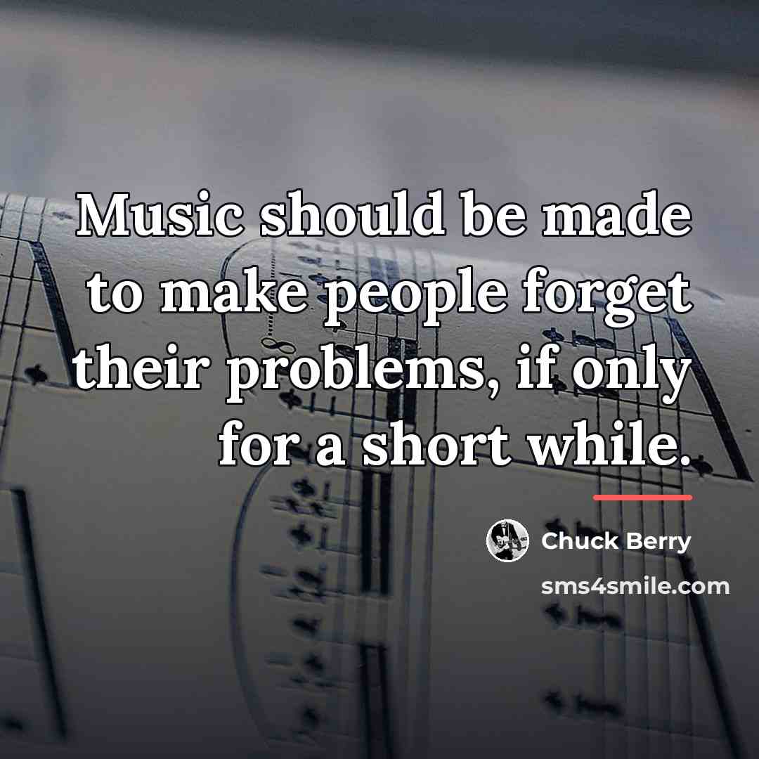 “Music should be made to make people forget their problems,…” quote by Chuck Berry