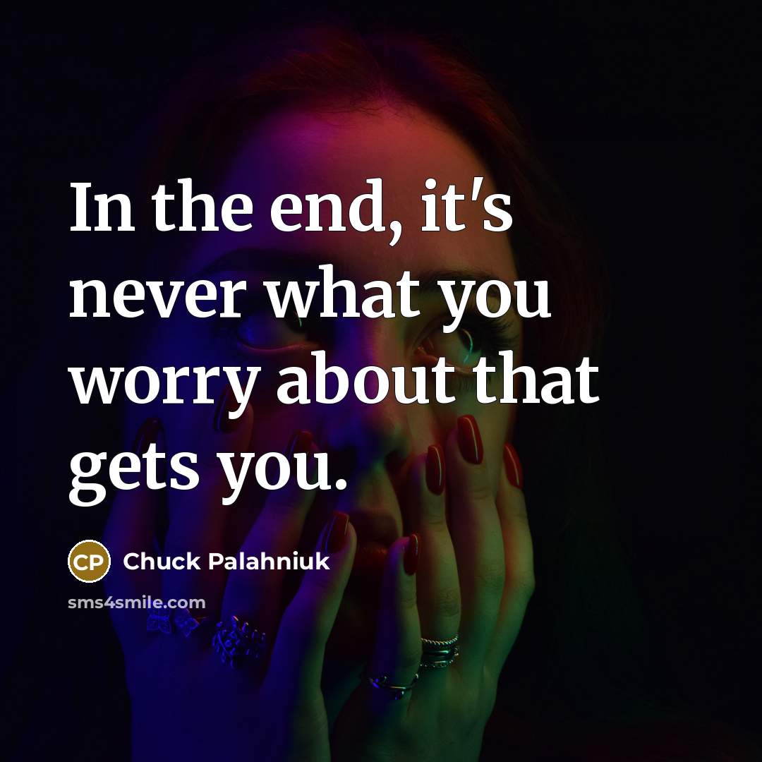 “In the end, it's never what you worry about that…” quote by Chuck Palahniuk