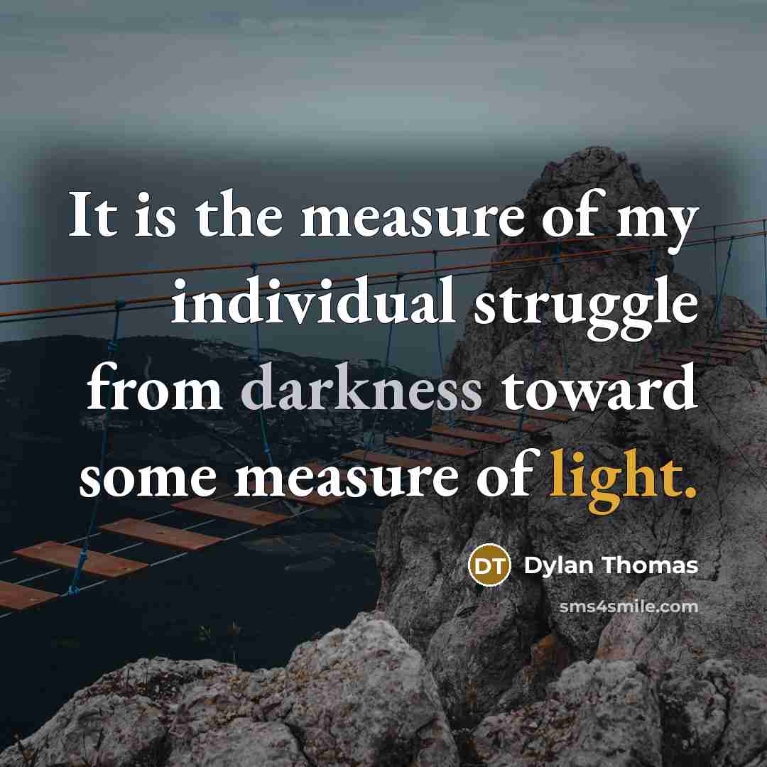 “It is the measure of my individual struggle from darkness…” quote by Dylan Thomas