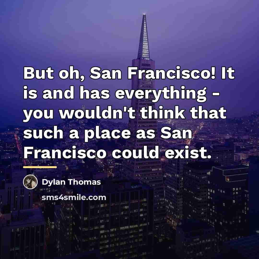 “But oh, San Francisco! It is and has everything -…” quote by Dylan Thomas