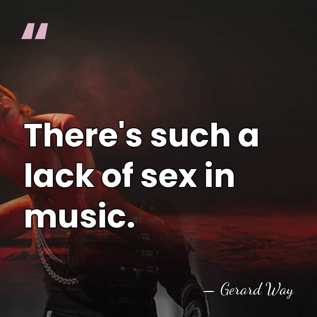 There's such a lack of sex in music. - Gerard Way