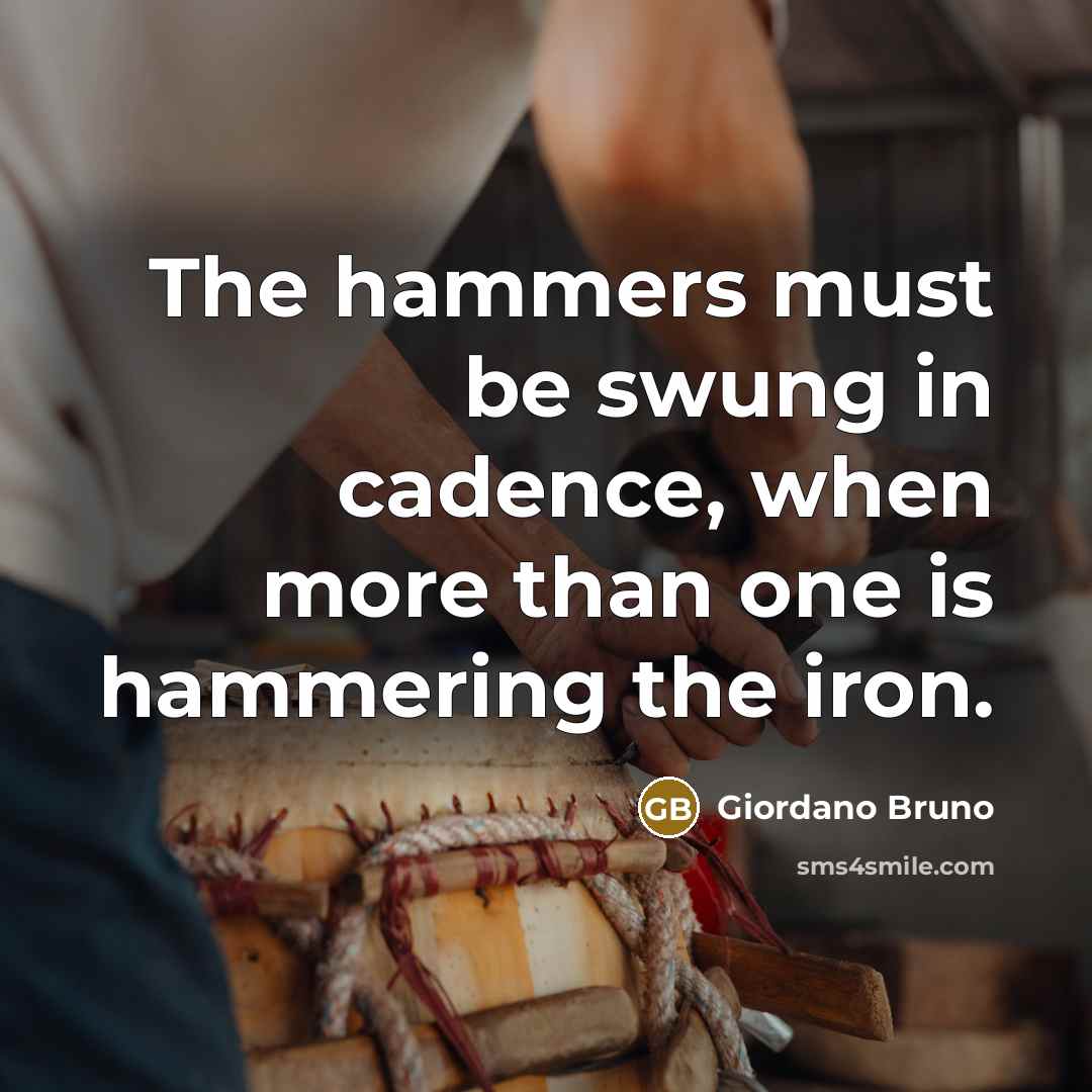 “The hammers must be swung in cadence, when more than…” quote by Giordano Bruno