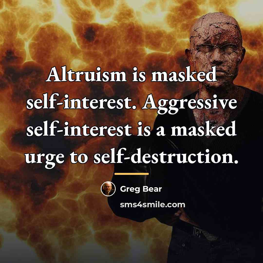“Altruism is masked self-interest. Aggressive self-interest is a masked urge…” quote by Greg Bear