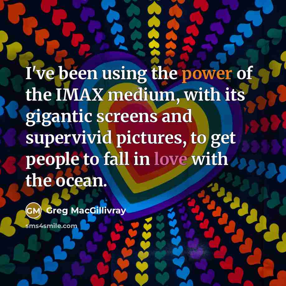 “I've been using the power of the IMAX medium, with…” quote by Greg MacGillivray