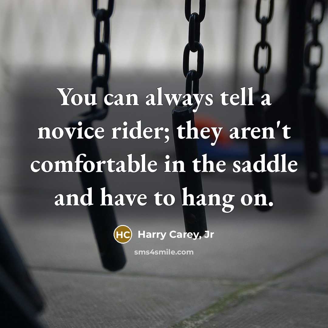 “You can always tell a novice rider; they aren't comfortable…” quote by Harry Carey, Jr
