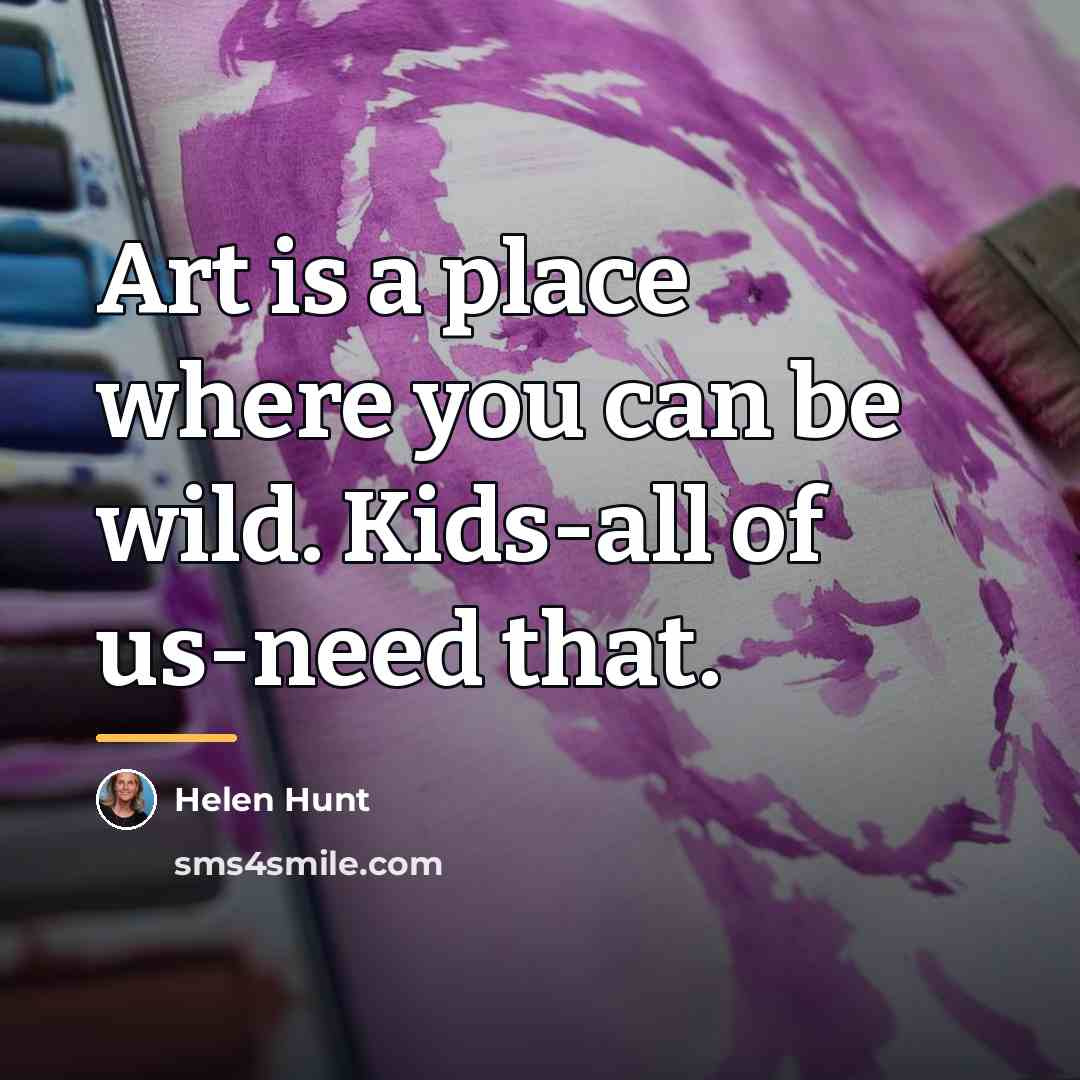 “Art is a place where you can be wild. Kids-all…” quote by Helen Hunt