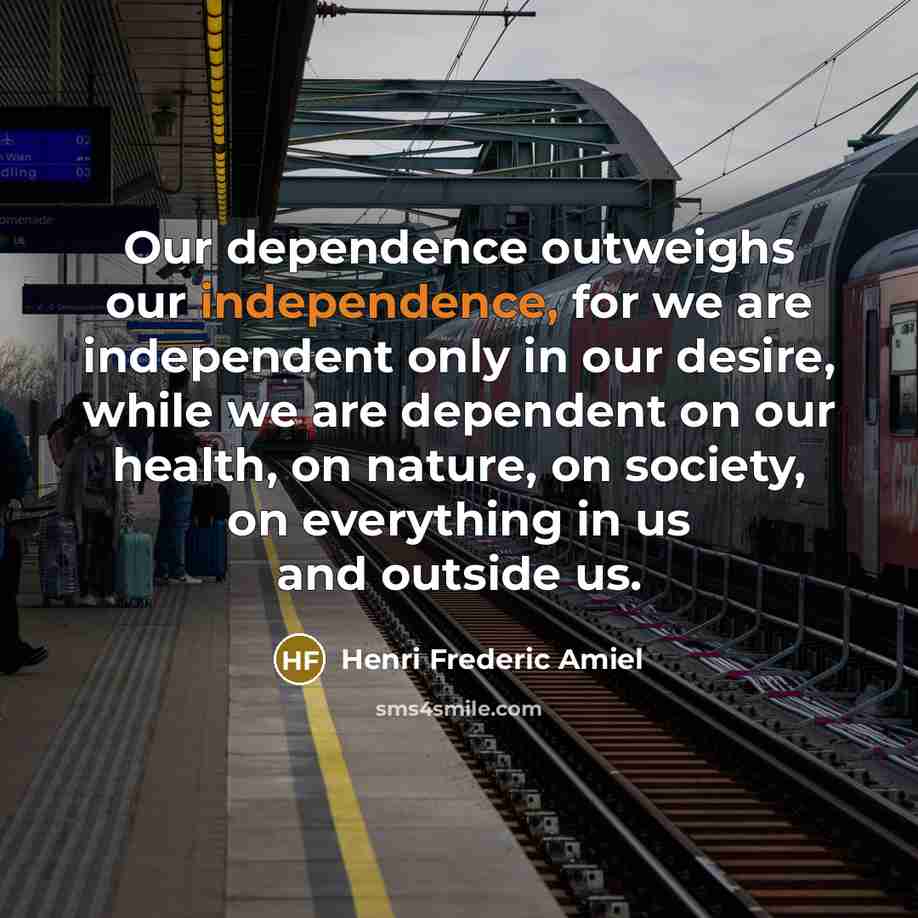“Our dependence outweighs our independence, for we are independent only…” quote by Henri Frederic Amiel