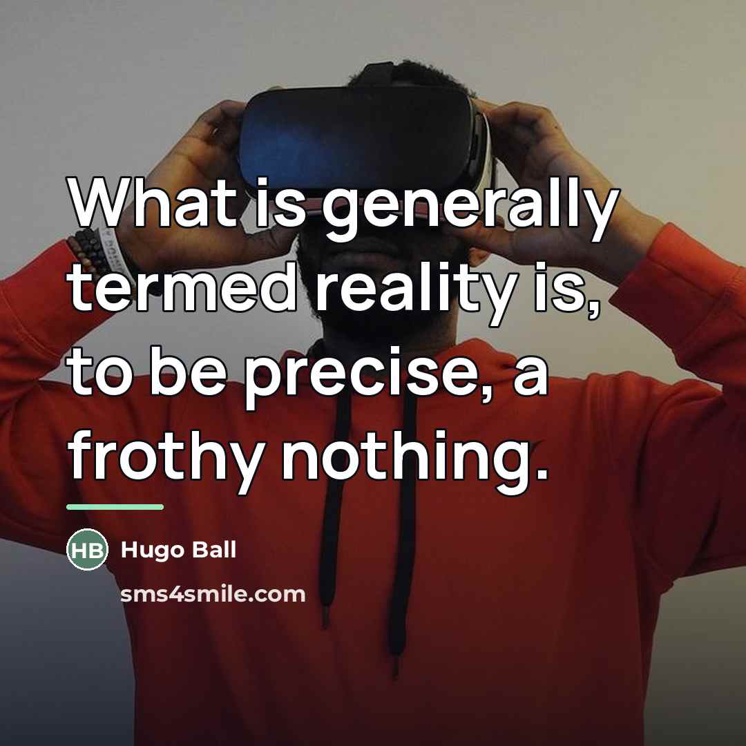 “What is generally termed reality is, to be precise, a…” quote by Hugo Ball