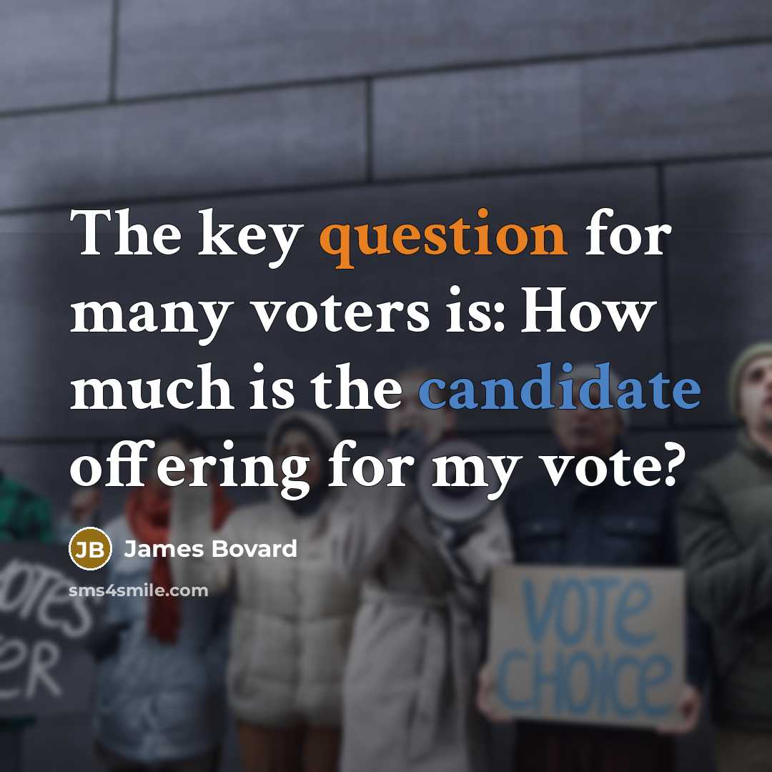 “The key question for many voters is: How much is the candidate offering for my vote?” quote by James Bovard