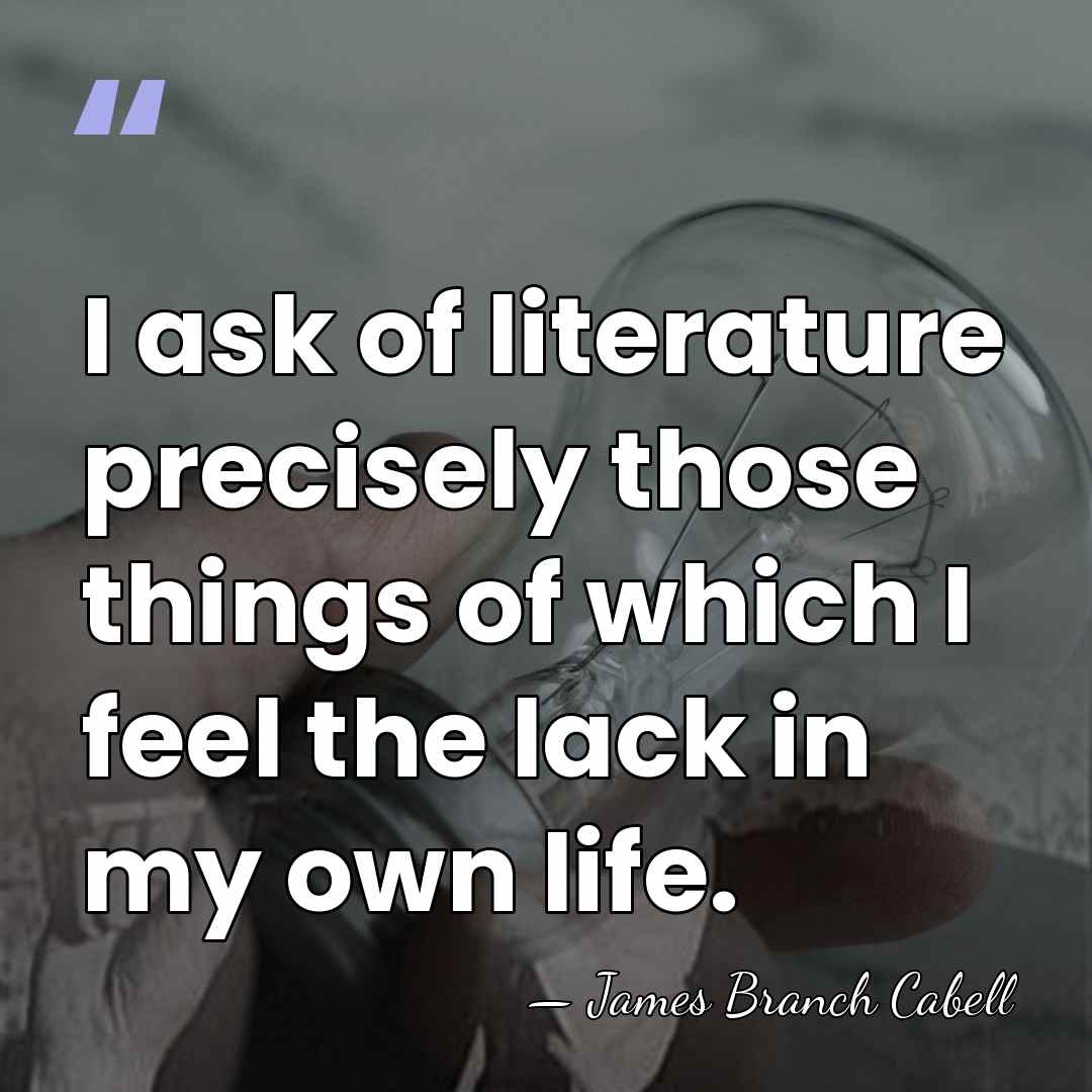 I ask of literature precisely those things of which I feel the&hellip; - James Branch Cabell