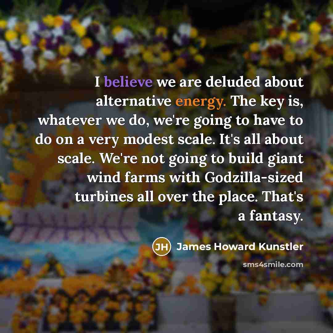 “I believe we are deluded about alternative energy. The key…” quote by James Howard Kunstler