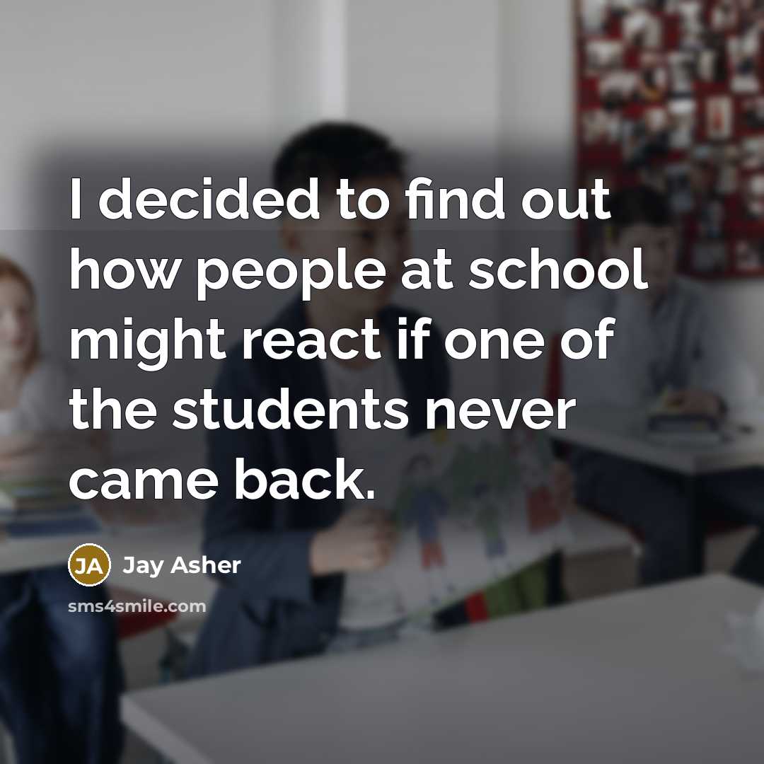 “I decided to find out how people at school might…” quote by Jay Asher