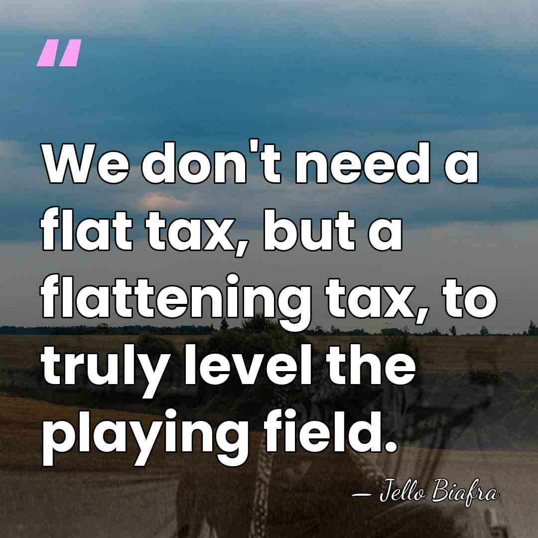 We don't need a flat tax, but a flattening tax, to truly&hellip; - Jello Biafra