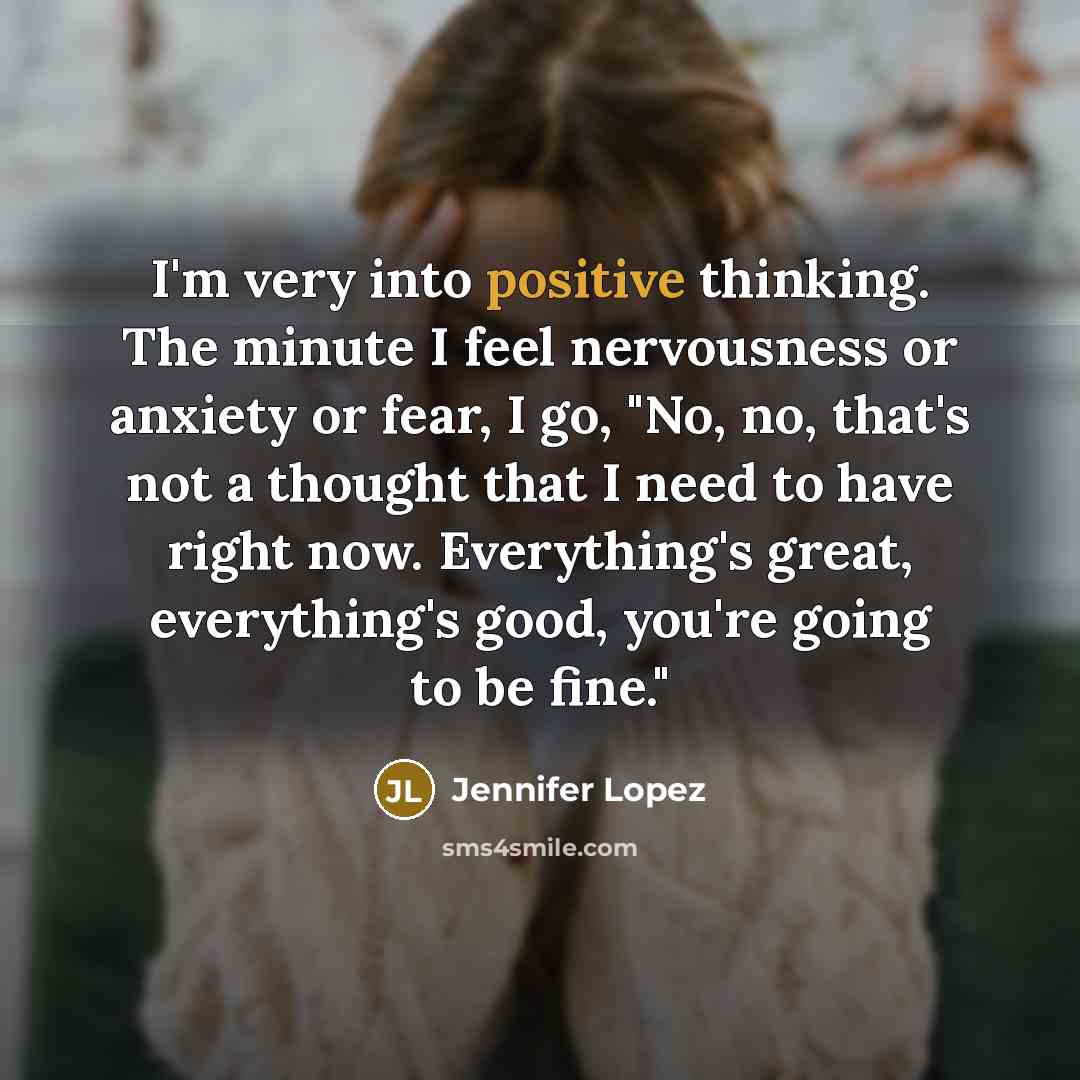 “I'm very into positive thinking. The minute I feel nervousness…” quote by Jennifer Lopez