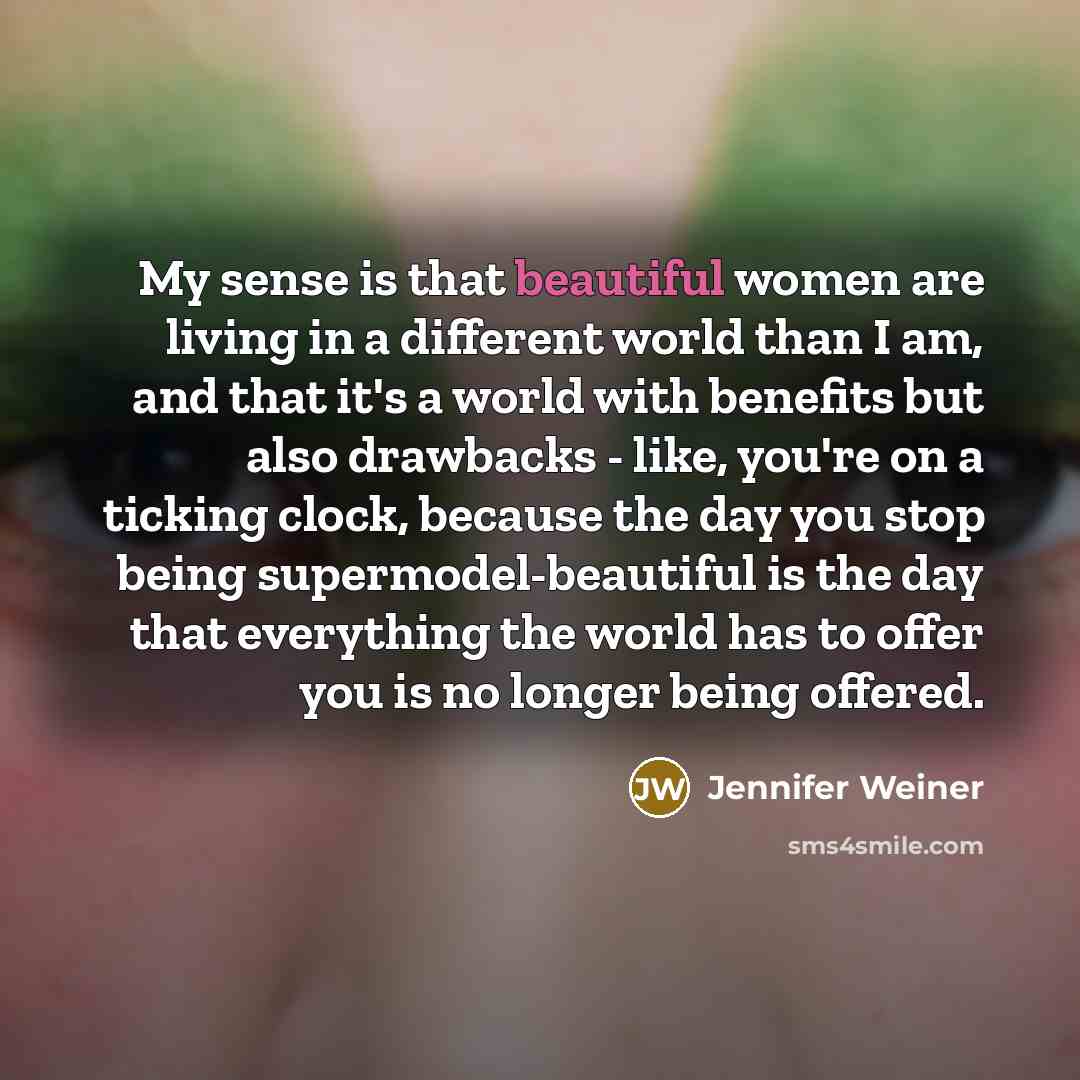 “My sense is that beautiful women are living in a…” quote by Jennifer Weiner