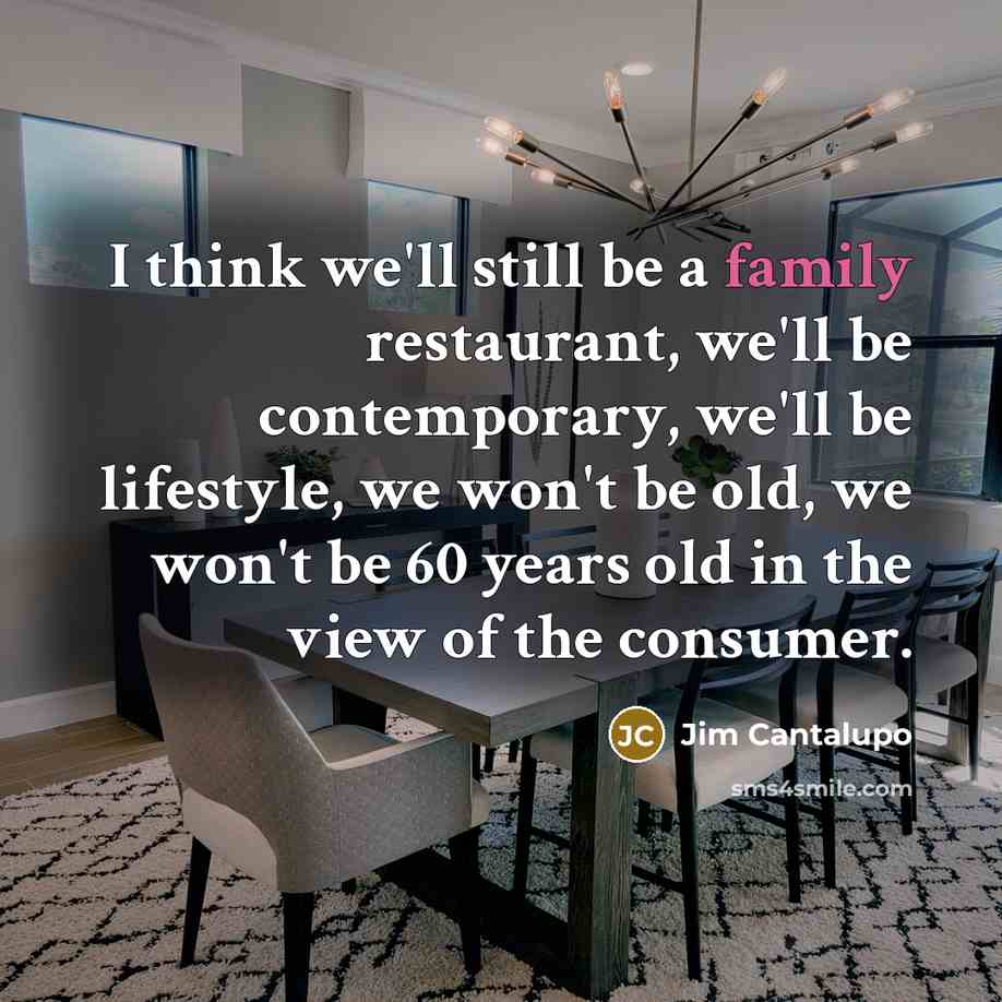 “I think we'll still be a family restaurant, we'll be…” quote by Jim Cantalupo