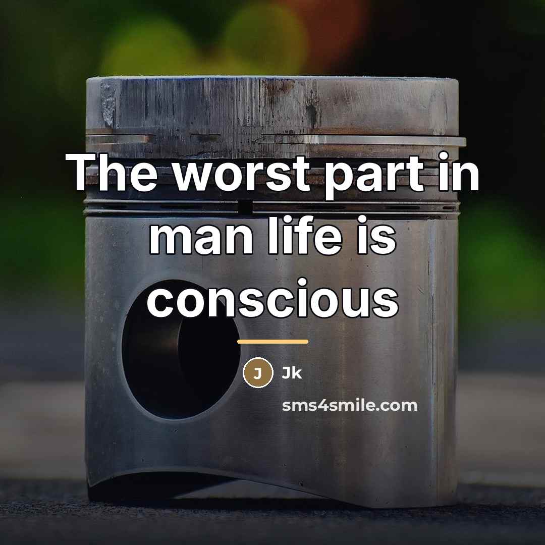 “The worst part in man life is conscious…” quote by Jk