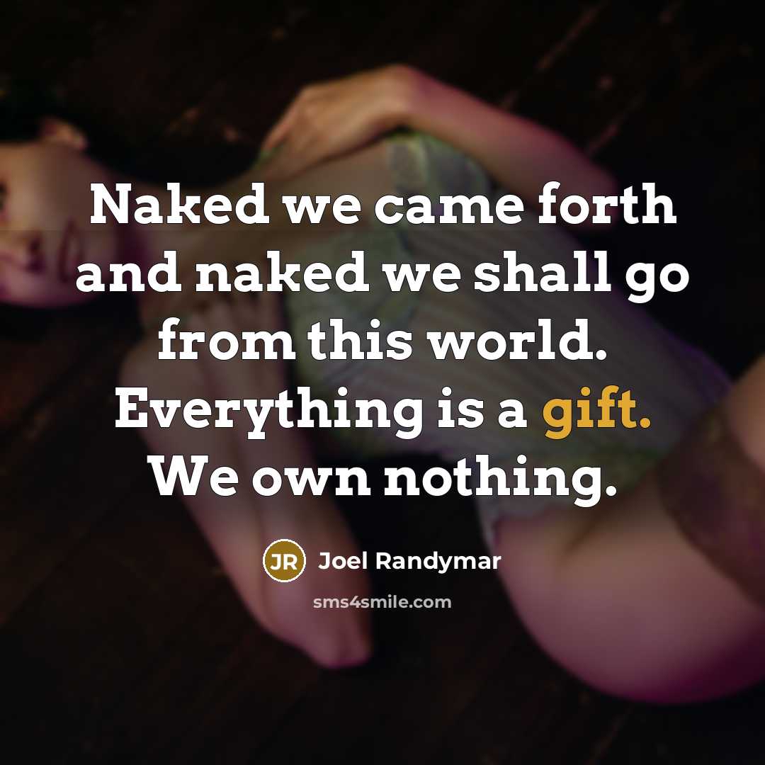 “Naked we came forth and naked we shall go from this world. Everything is a gift. We own nothing.” quote by Joel Randymar