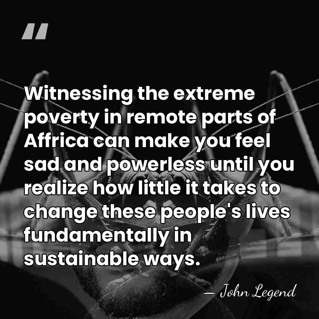 Witnessing the extreme poverty in remote parts of Affrica can make you&hellip; - John Legend