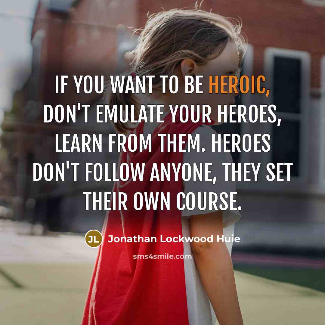 “If you want to be heroic, Don't emulate your heroes,…” quote by Jonathan Lockwood Huie
