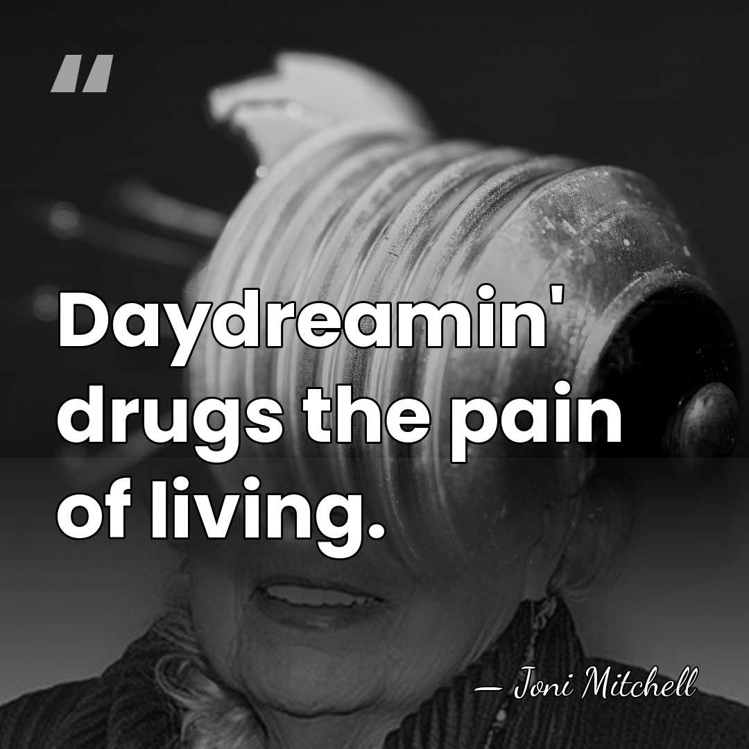 Daydreamin' drugs the pain of living. - Joni Mitchell