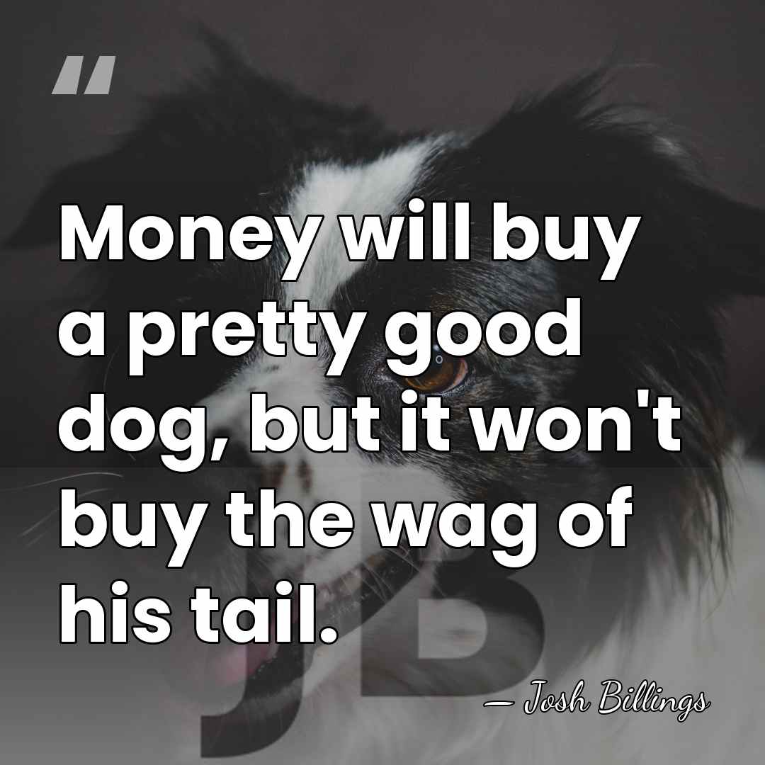 Money will buy a pretty good dog, but it won't buy the&hellip; - Josh Billings