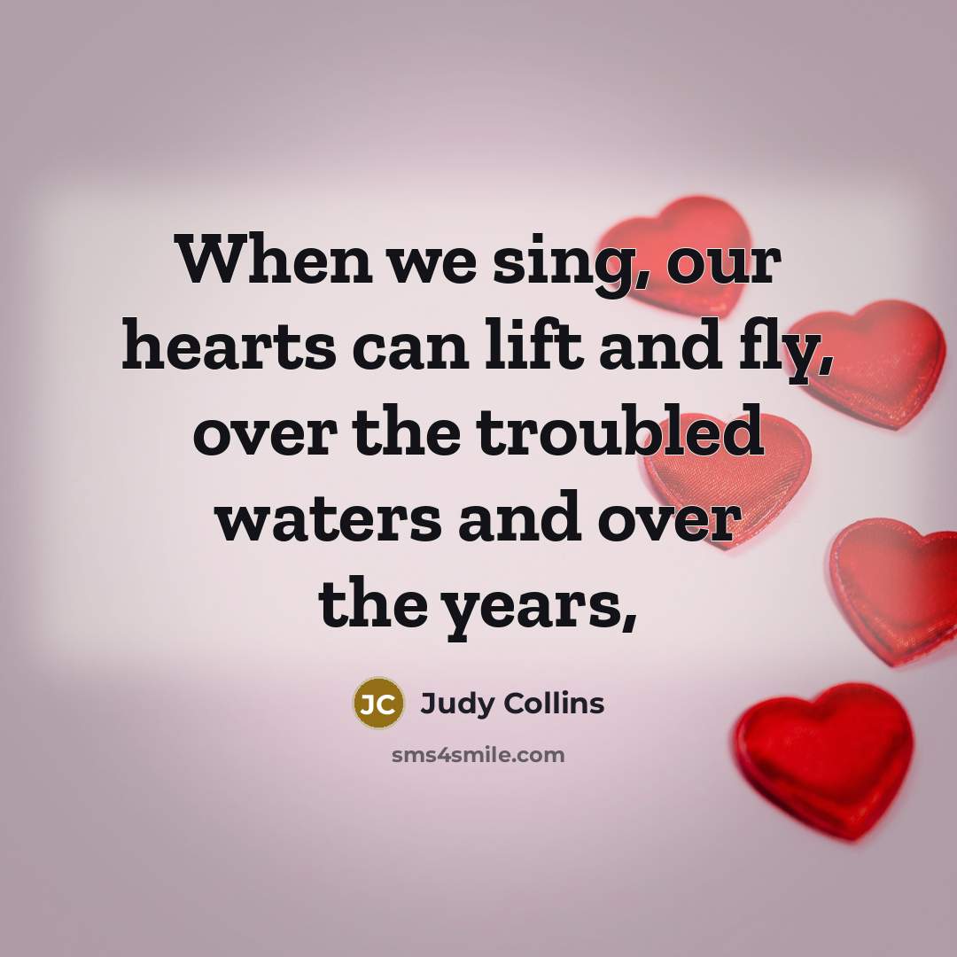“When we sing, our hearts can lift and fly, over…” quote by Judy Collins