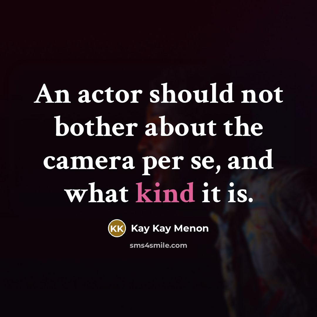 “An actor should not bother about the camera per se,…” quote by Kay Kay Menon