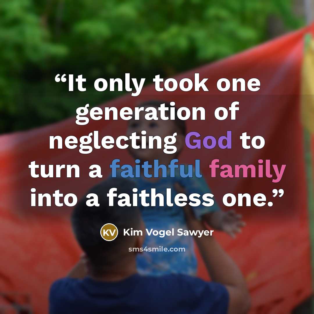 “It only took one generation of neglecting God to turn a faithful family into a faithless one.” quote by Kim Vogel Sawyer