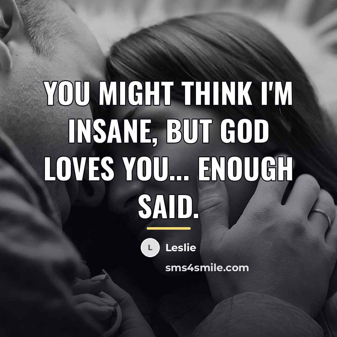 “You might think I'm insane, but God loves you... Enough…” quote by Leslie