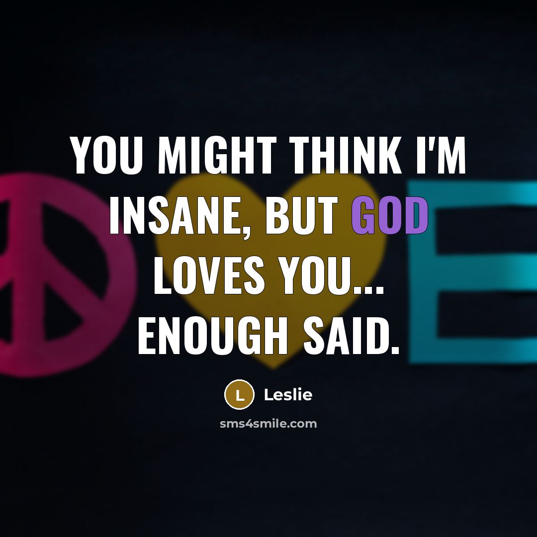 “You might think I'm insane, but God loves you... Enough said.” quote by Leslie