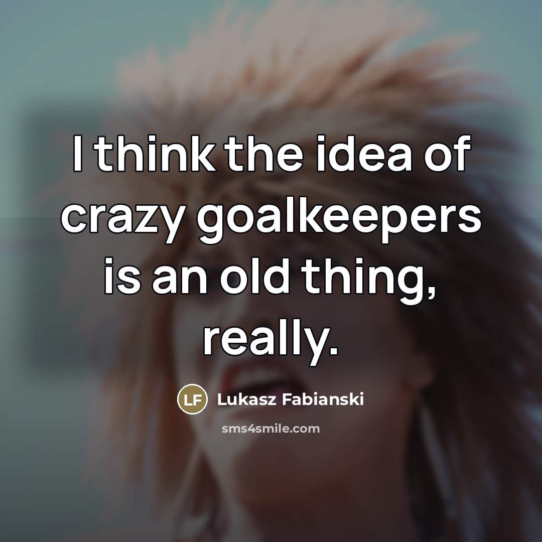 “I think the idea of crazy goalkeepers is an old…” quote by Lukasz Fabianski