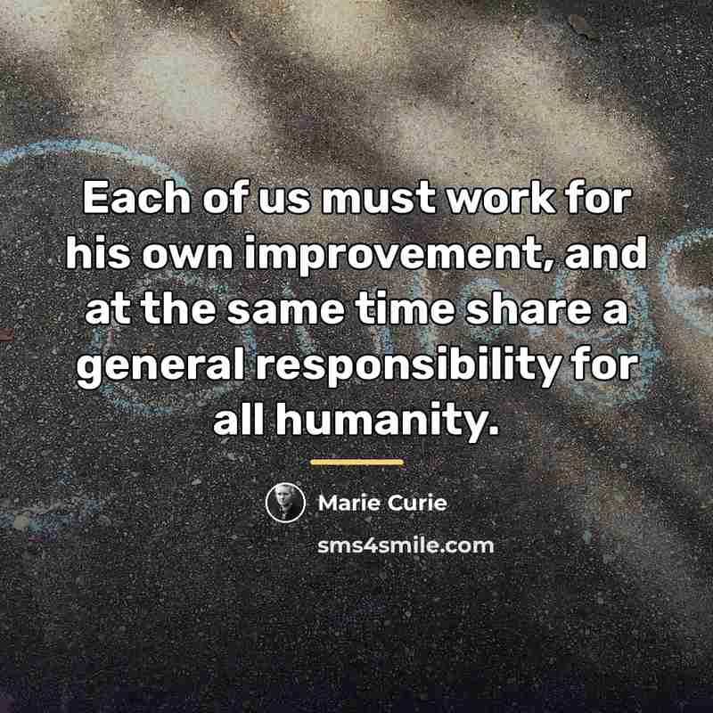 “Each of us must work for his own improvement, and…” quote by Marie Curie