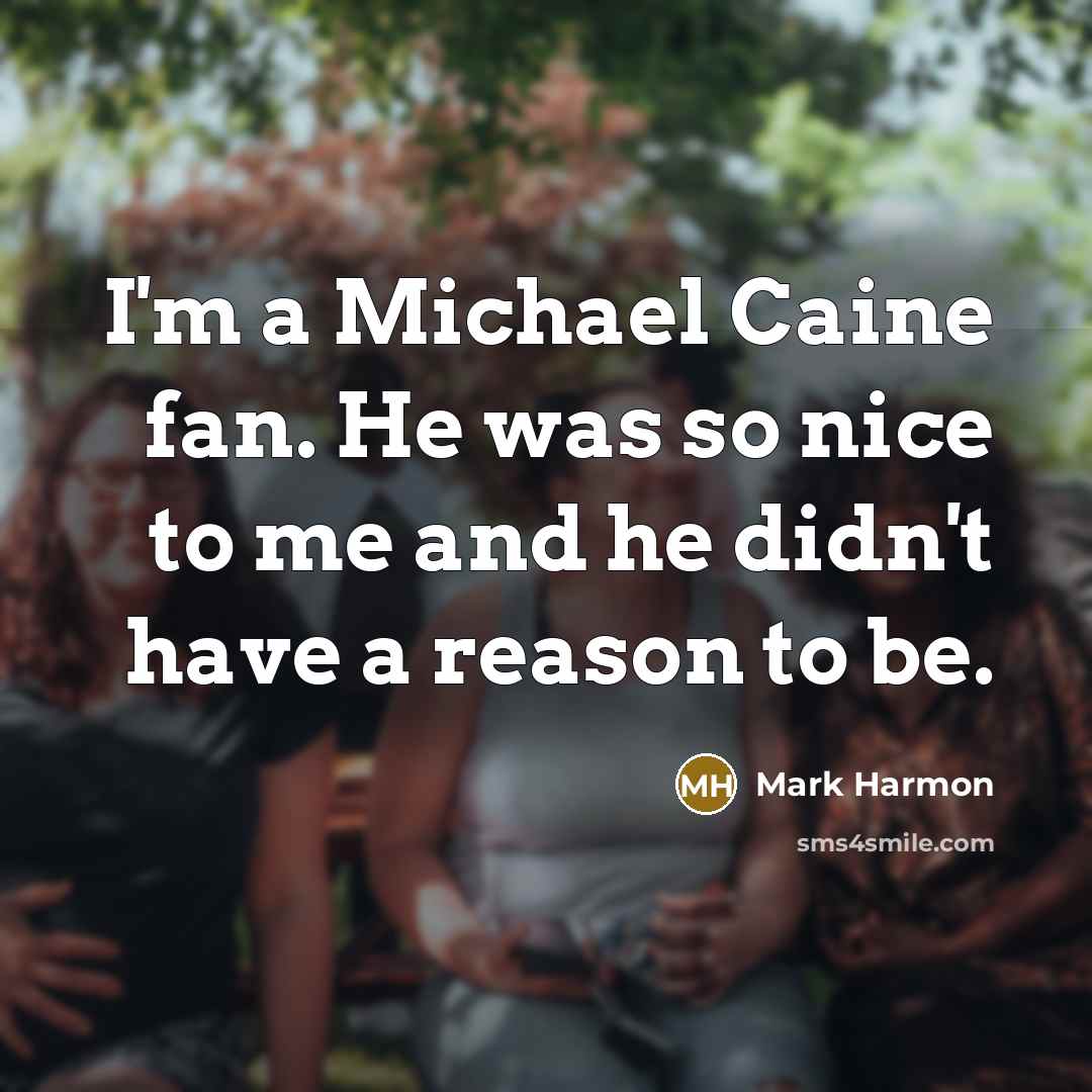 “I'm a Michael Caine fan. He was so nice to me and he didn't have a reason to be.” quote by Mark Harmon