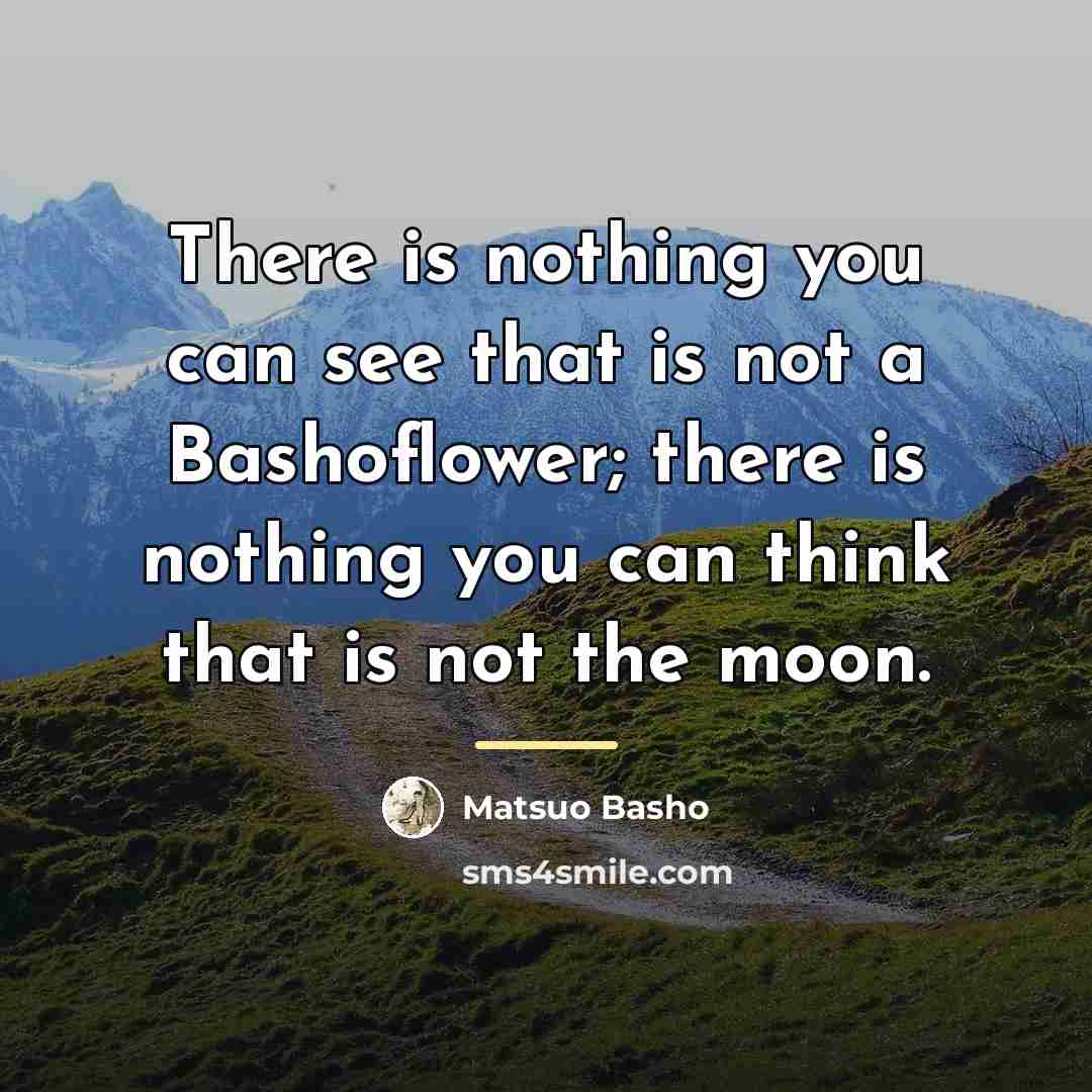 “There is nothing you can see that is not a…” quote by Matsuo Basho