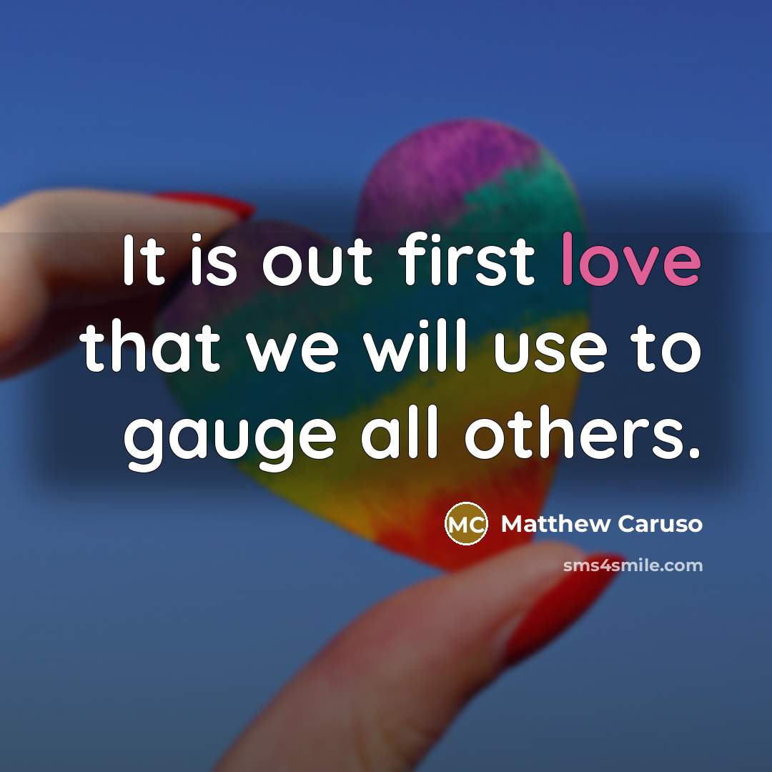 “It is out first love that we will use to gauge all others.” quote by Matthew Caruso