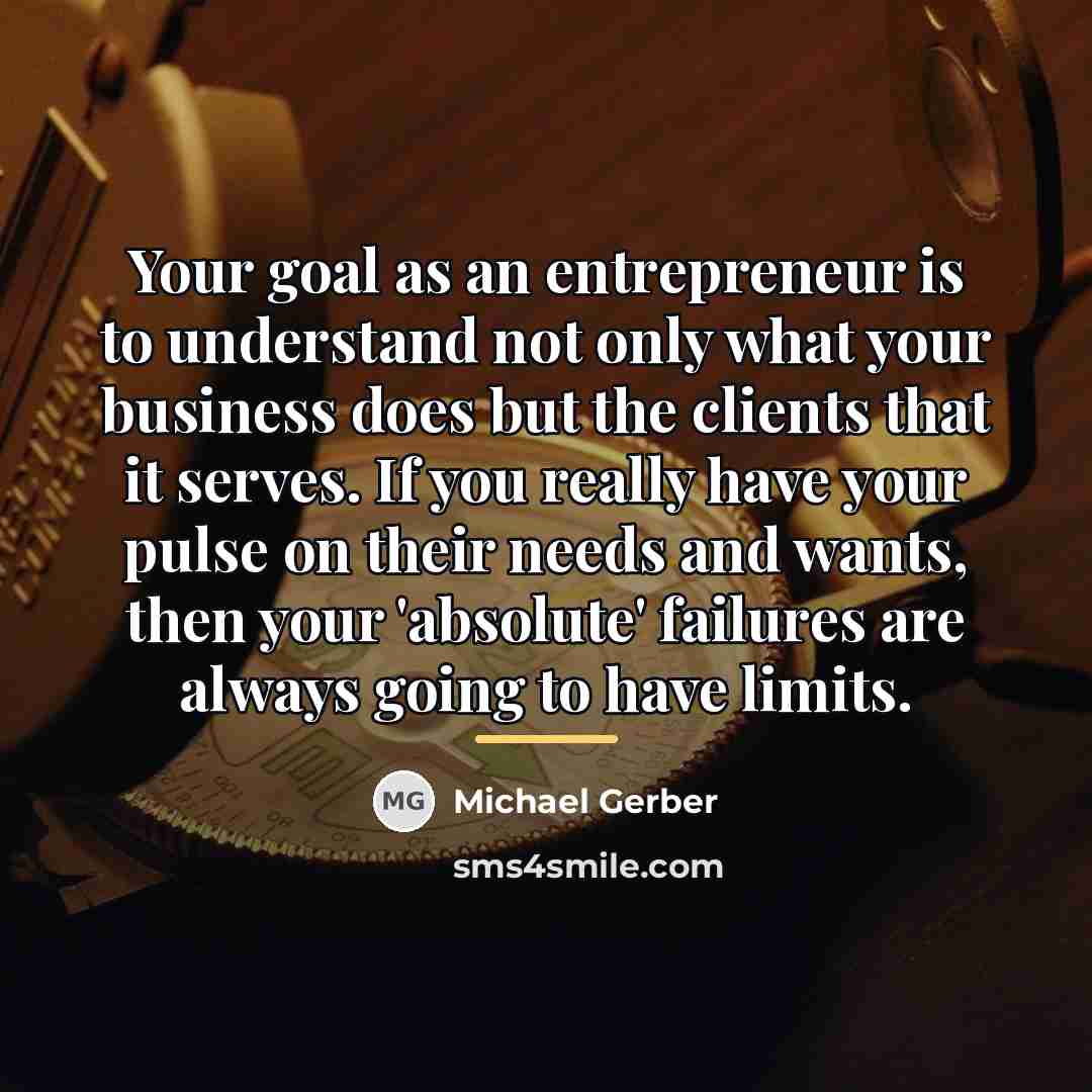 “Your goal as an entrepreneur is to understand not only…” quote by Michael Gerber