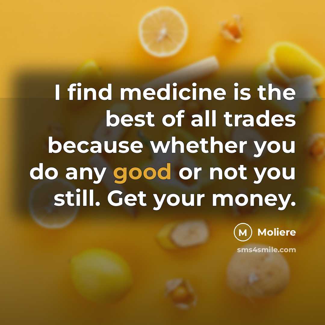 “I find medicine is the best of all trades because…” quote by Moliere