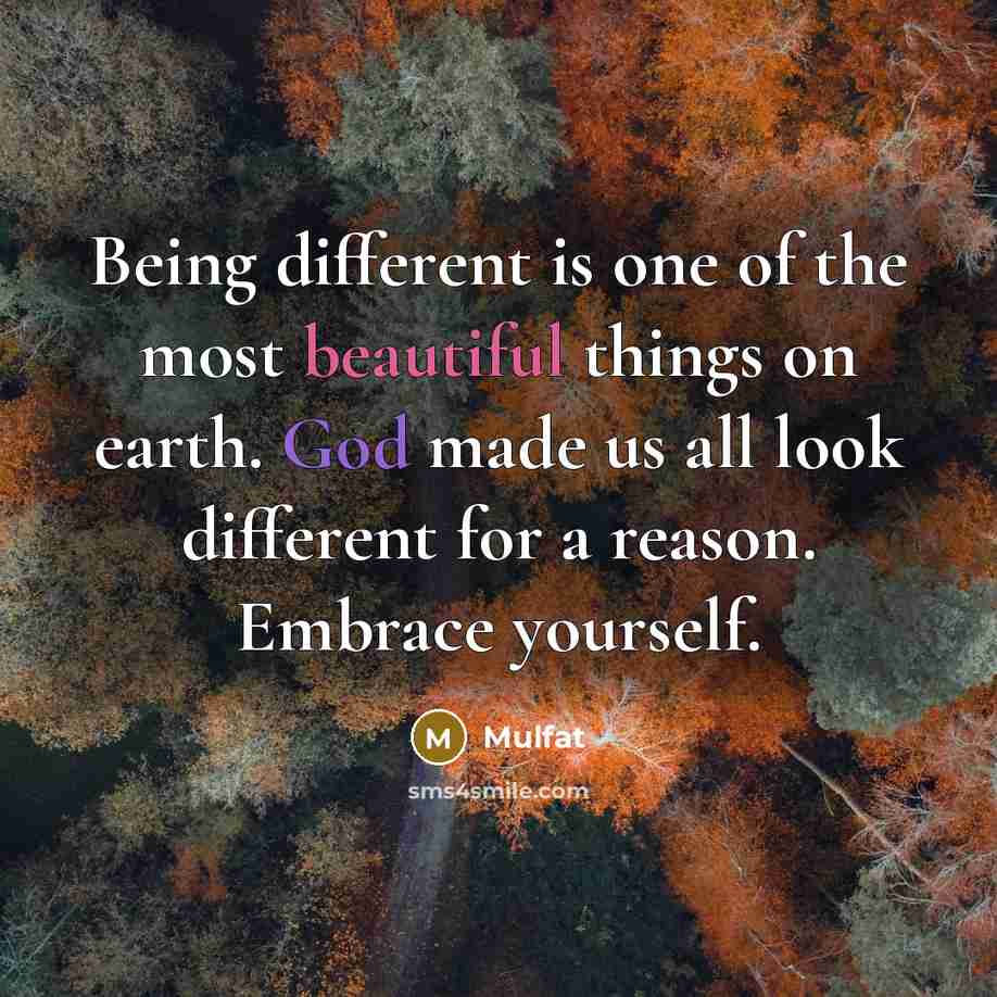 “Being different is one of the most beautiful things on earth. God made us all look different for a reason. Embrace yourself.” quote by Mulfat