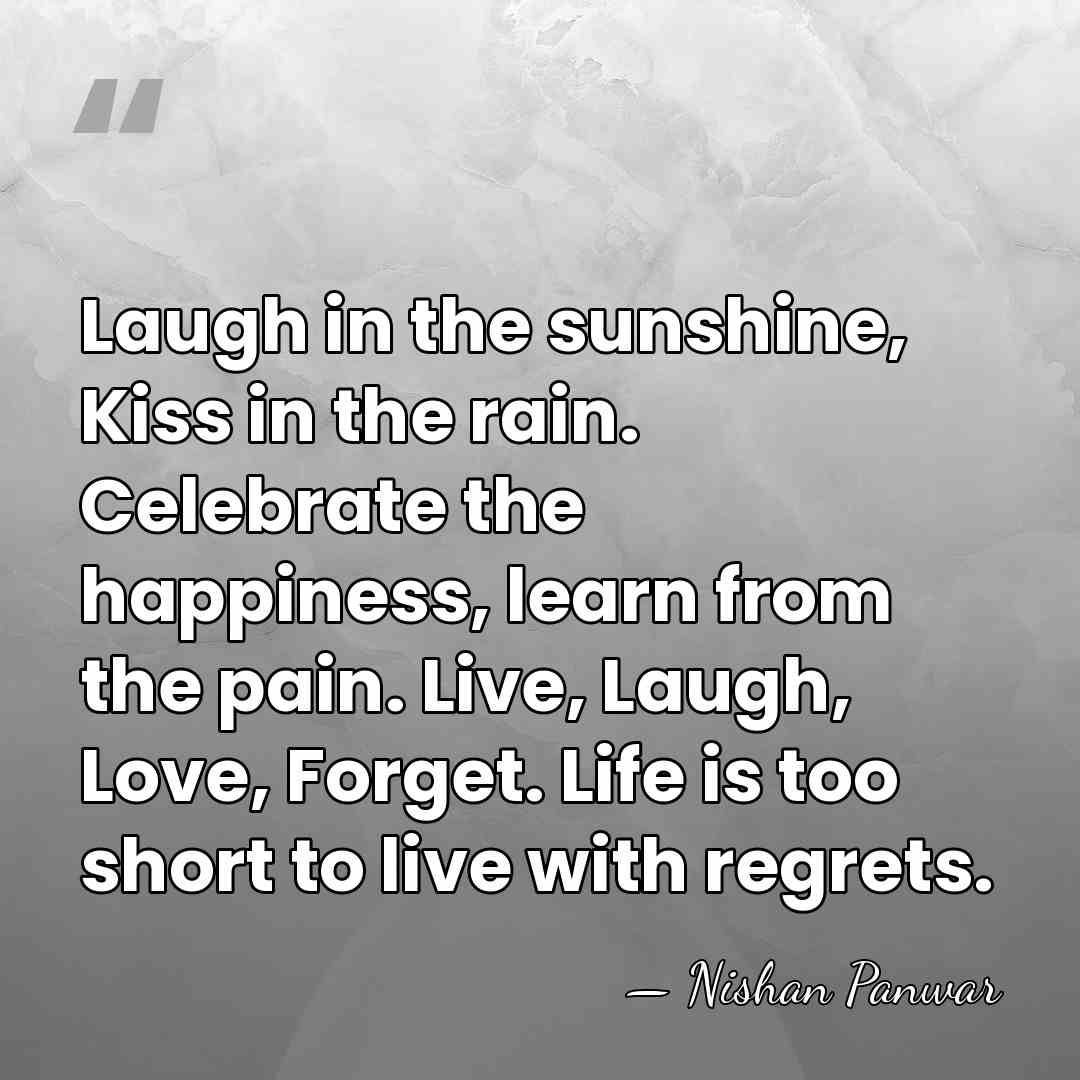 Laugh in the sunshine, Kiss in the rain. Celebrate the happiness, learn&hellip; - Nishan Panwar