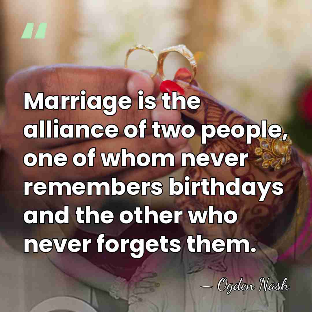 Marriage is the alliance of two people, one of whom never remembers&hellip; - Ogden Nash