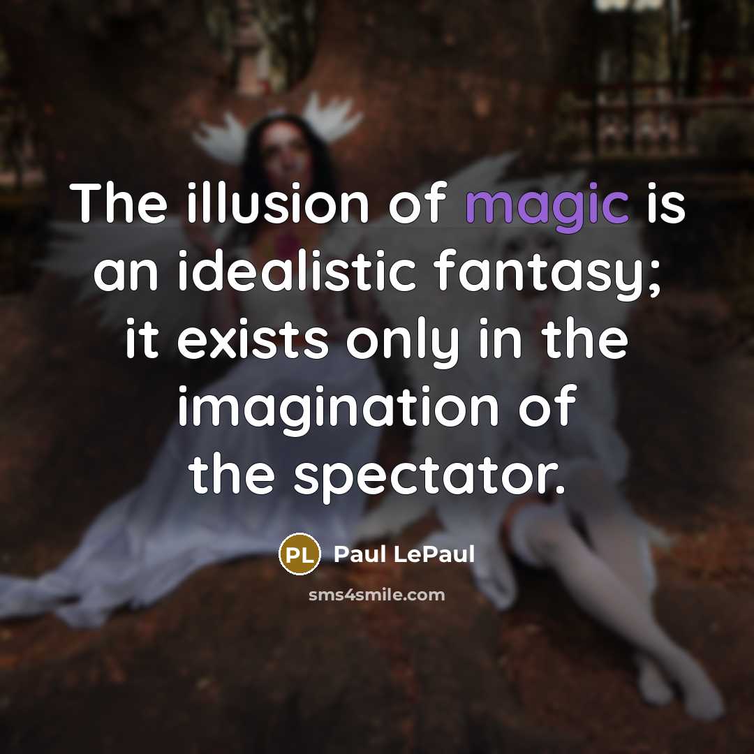 “The illusion of magic is an idealistic fantasy; it exists…” quote by Paul LePaul