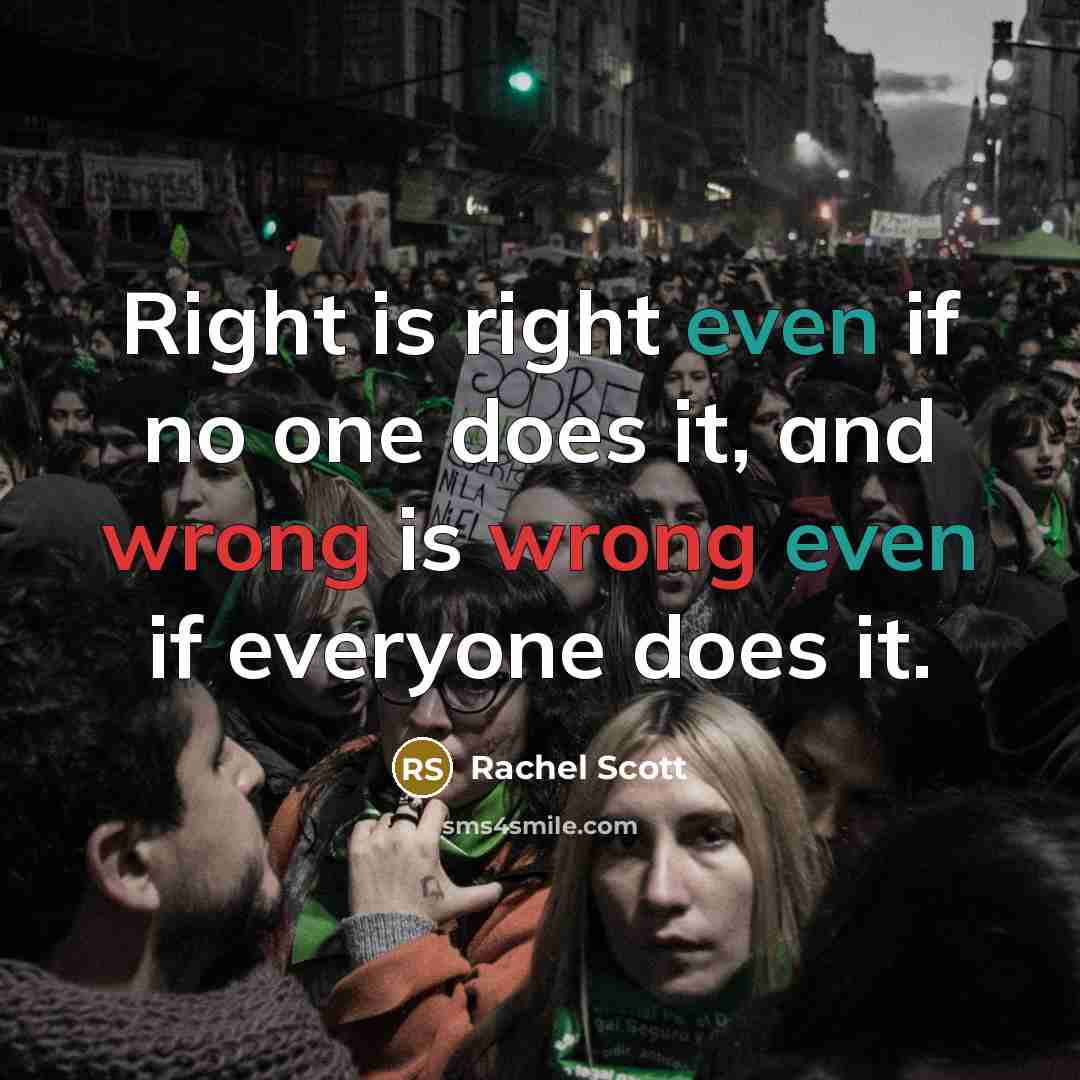 “Right is right even if no one does it, and wrong is wrong even if everyone does it.” quote by Rachel Scott