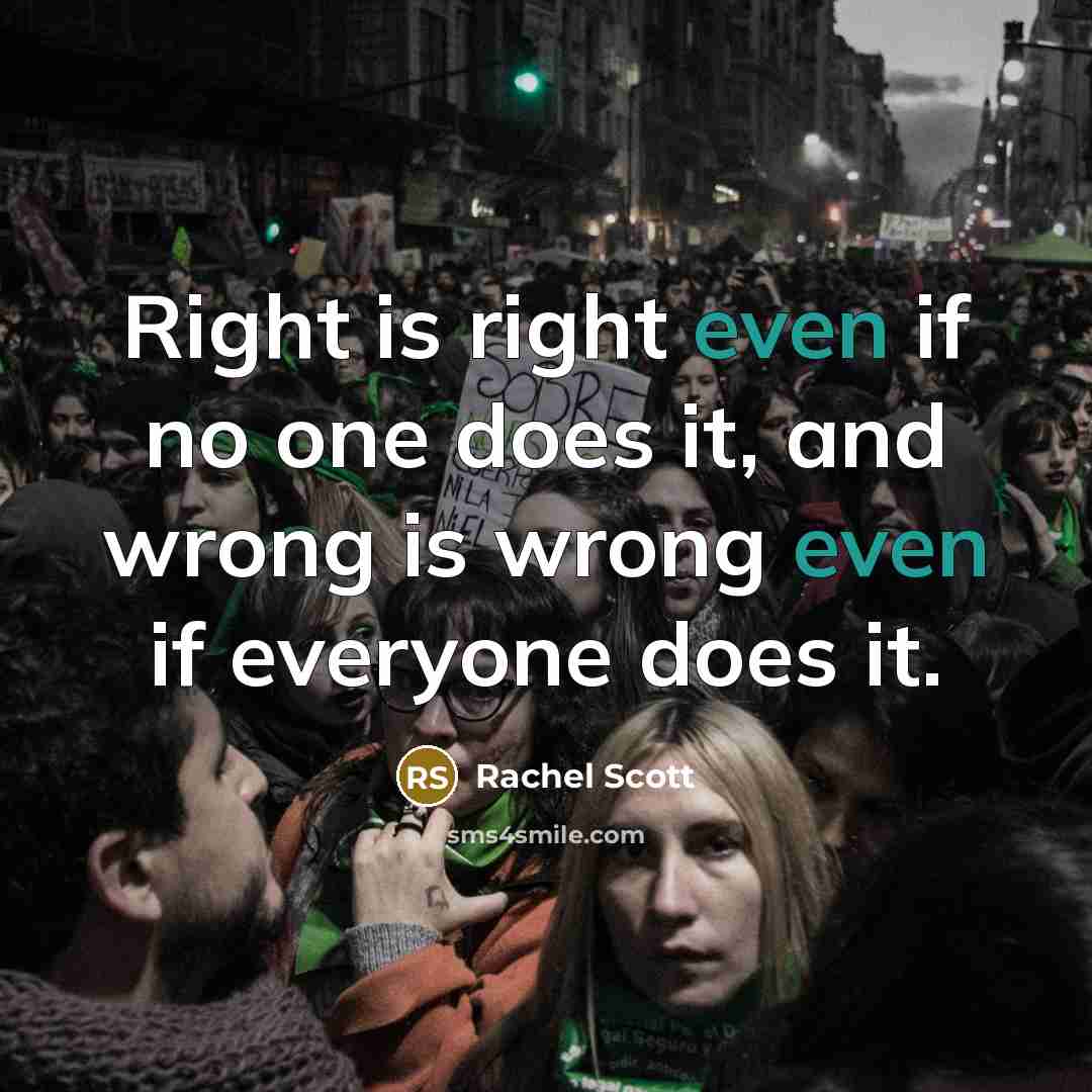 “Right is right even if no one does it, and wrong is wrong even if everyone does it.” quote by Rachel Scott