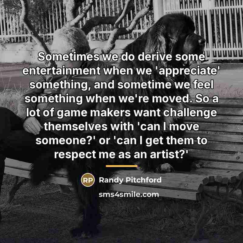 “Sometimes we do derive some entertainment when we 'appreciate' something,…” quote by Randy Pitchford