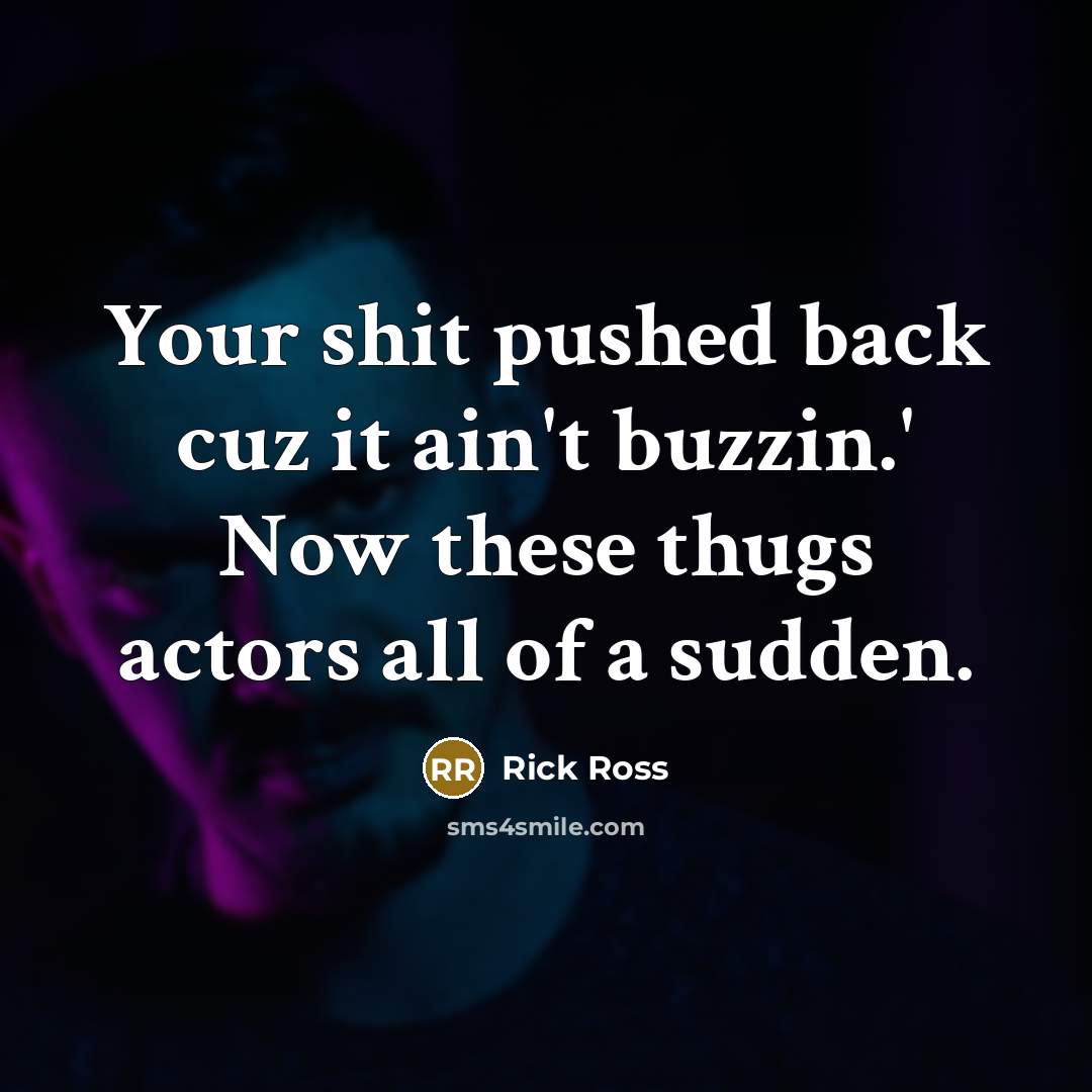 “Your shit pushed back cuz it ain't buzzin.' Now these thugs actors all of a sudden.” quote by Rick Ross